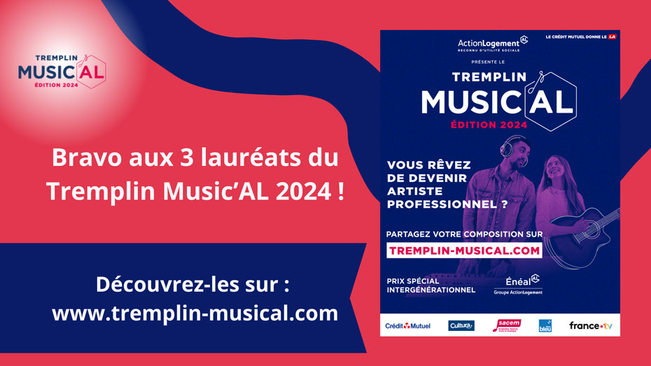 Tremplin Music'AL édition 2024 - Bravo aux 3 lauréats du Tremplin Music'AL 2024 - Découvrez-les sur www.tremplin-musical.com - affiche, Action Logement reconnu d'utilité sociale - Le Crédit Mutuel donne le LA - Tremplin Music'AL édition 2024 - vous rêvez de devenir artiste professionel - partagez votre composition sur tremplin-musical.com - prix spécial intergénérationnel - Énéal AL Groupe Action Logement - logos, Crédit Mutuel - Cultura - Sacem - france Bleu - france.tv
