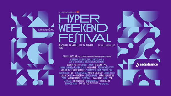 20 ans le Crédit Mutuel donne le LA - Radio France présente Hyper Weekend Festival - Maison de la radio et de la musique Paris - 20, 21 et 22 janvier 2023 - Philippe Katerine avec l'orchestre philharmonique de radio France - Version Farmer, sans contrefaçon - 16 artistes chantent le répertoire d eMylène Farmer - Eddy de Pretto - Aurélie Saada - Benjamin Epps - Bonnie Banane et Flavien Berger - Acid Arab - Pedro Winter exposition - Arthur H et Léonore Mercier - Superpoze X Robin Pharo X Code Babysolo33 - Nes - Limsa d'aulney - Zaho de Sagazan - Yassine Stein - Calaza Ysé - Eloi - Coline Rio - Pierre Guénard - Varnish la piscine 6 Pierõ - Marina Trench - Glitter55 - LB Akar Labat - Greg - S3A - Stéphane - Citron sucré - Barbara Rivage - Poltergeist - Simone d'opale - Tap TOP Trio Ateliers-concerts - et d'autres... - Radio France